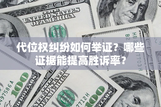 北京代位权纠纷如何举证？哪些证据能提高胜诉率？