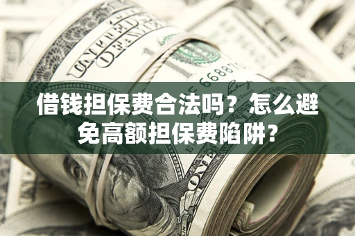 北京借钱担保费合法吗？怎么避免高额担保费陷阱？