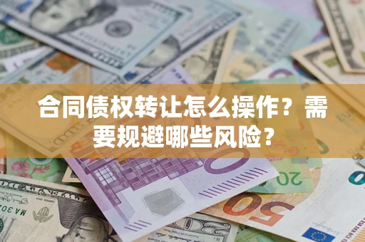 北京合同债权转让怎么操作？需要规避哪些风险？