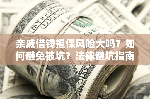 北京亲戚借钱担保风险大吗？如何避免被坑？法律避坑指南