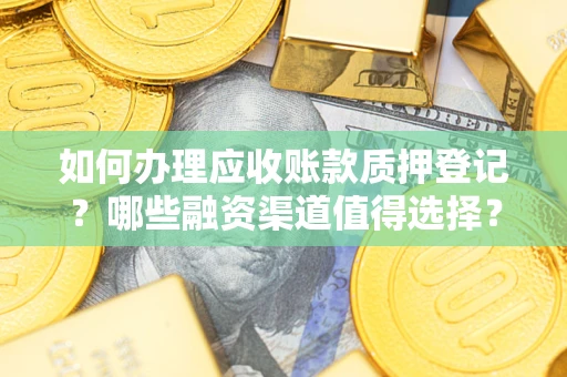 北京如何办理应收账款质押登记？哪些融资渠道值得选择？