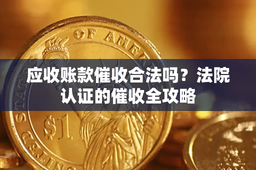 北京应收账款催收合法吗？法院认证的催收全攻略