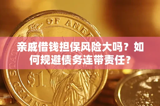 北京亲戚借钱担保风险大吗？如何规避债务连带责任？