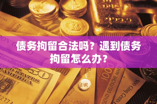 北京债务拘留合法吗？遇到债务拘留怎么办？