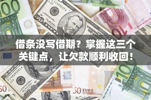 北京借条没写借期？掌握这三个关键点，让欠款顺利收回！