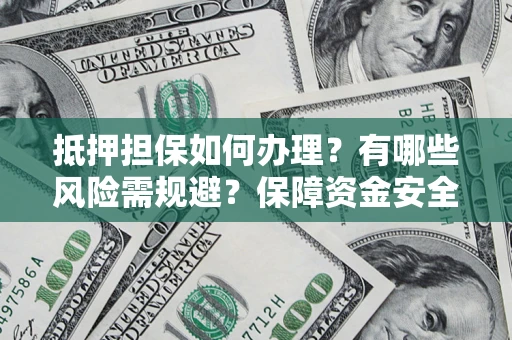 北京抵押担保如何办理？有哪些风险需规避？保障资金安全