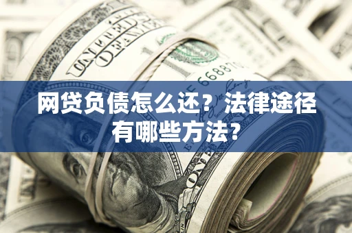 北京网贷负债怎么还？法律途径有哪些方法？