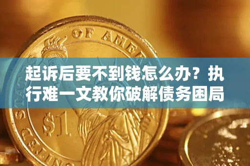 北京起诉后要不到钱怎么办？执行难一文教你破解债务困局
