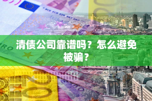 北京清债公司靠谱吗？怎么避免被骗？