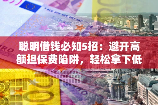 北京聪明借钱必知5招：避开高额担保费陷阱，轻松拿下低息贷款