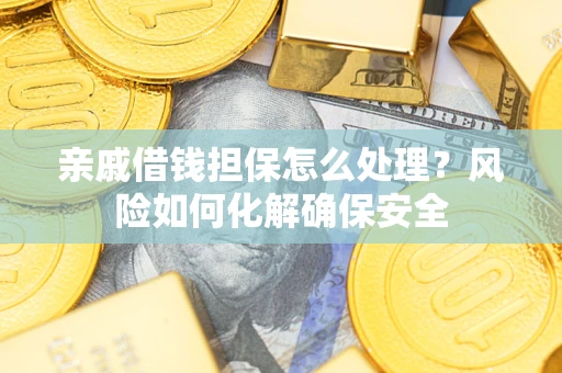 北京亲戚借钱担保怎么处理？风险如何化解确保安全