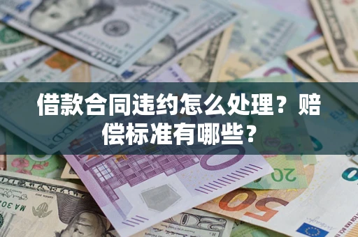 北京借款合同违约怎么处理？赔偿标准有哪些？