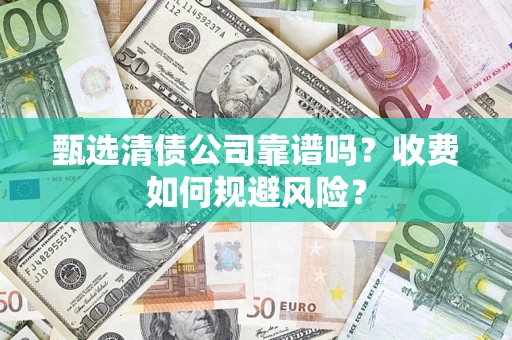北京甄选清债公司靠谱吗？收费如何规避风险？