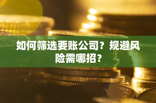 北京如何筛选要账公司？规避风险需哪招？