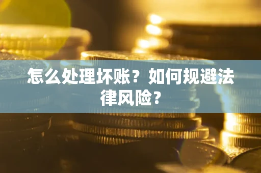 北京怎么处理坏账？如何规避法律风险？