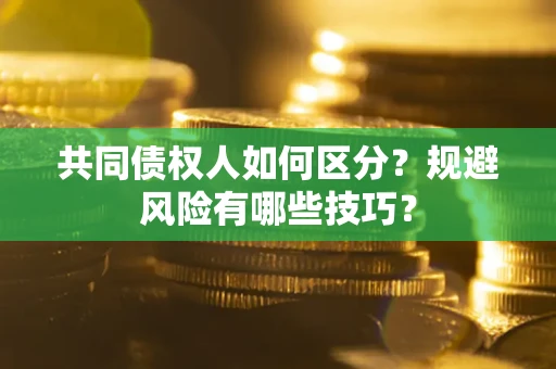北京共同债权人如何区分？规避风险有哪些技巧？