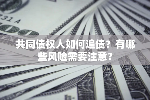 北京共同债权人如何追债？有哪些风险需要注意？