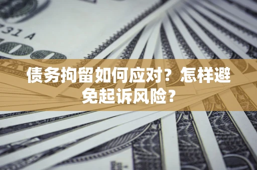 北京债务拘留如何应对？怎样避免起诉风险？