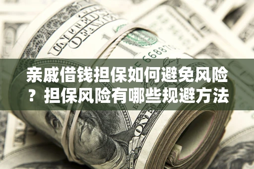 北京亲戚借钱担保如何避免风险？担保风险有哪些规避方法？