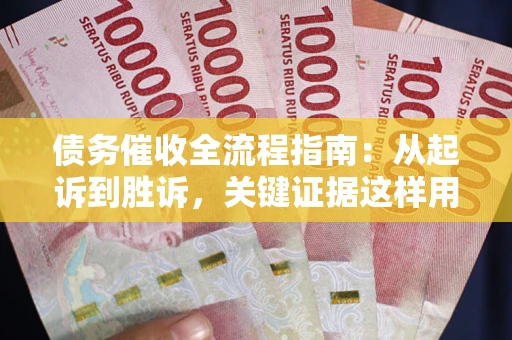 北京债务催收全流程指南：从起诉到胜诉，关键证据这样用