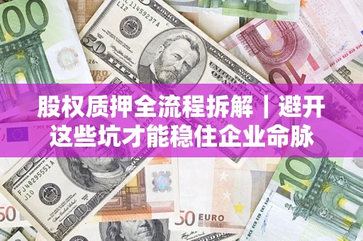 北京股权质押全流程拆解｜避开这些坑才能稳住企业命脉