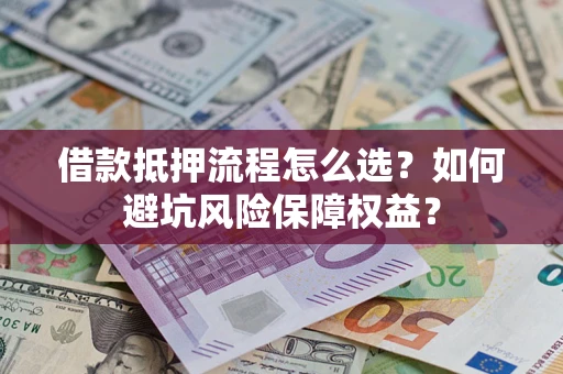 北京借款抵押流程怎么选？如何避坑风险保障权益？