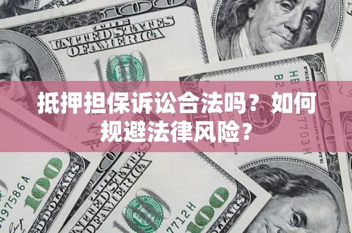 北京抵押担保诉讼合法吗？如何规避法律风险？