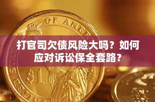 北京打官司欠债风险大吗？如何应对诉讼保全套路？
