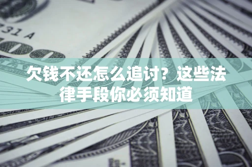 北京欠钱不还怎么追讨？这些法律手段你必须知道