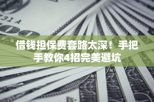北京借钱担保费套路太深！手把手教你4招完美避坑