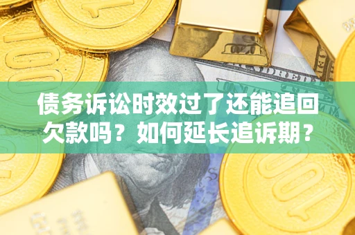 北京债务诉讼时效过了还能追回欠款吗？如何延长追诉期？