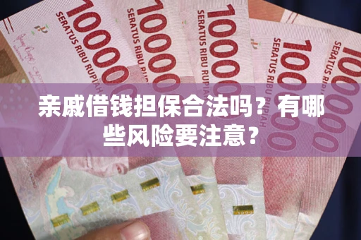 北京亲戚借钱担保合法吗？有哪些风险要注意？