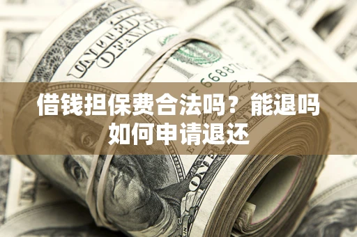 北京借钱担保费合法吗？能退吗如何申请退还