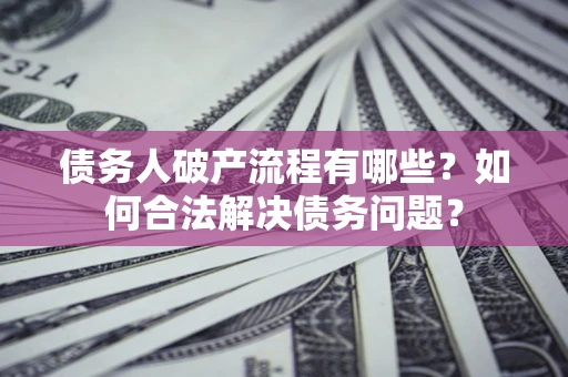北京债务人破产流程有哪些？如何合法解决债务问题？