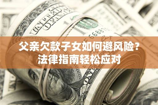 北京父亲欠款子女如何避风险？法律指南轻松应对