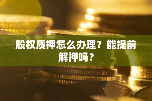 北京股权质押怎么办理？能提前解押吗？