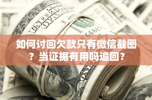 北京如何讨回欠款只有微信截图？当证据有用吗追回？