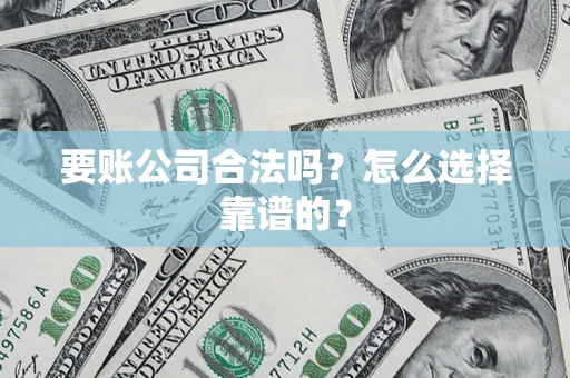 北京要账公司合法吗？怎么选择靠谱的？