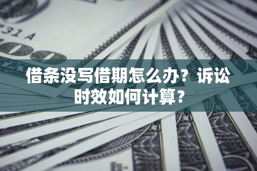 北京借条没写借期怎么办？诉讼时效如何计算？