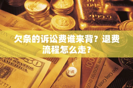北京欠条的诉讼费谁来背？退费流程怎么走？