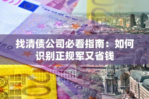 北京找清债公司必看指南：如何识别正规军又省钱