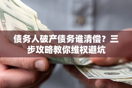 北京债务人破产债务谁清偿?三步攻略教你维权避坑 北京债务人破产债务谁清偿?三步攻略教你维权避坑
