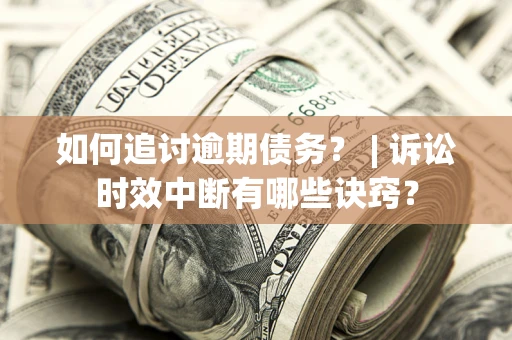 北京如何追讨逾期债务？ | 诉讼时效中断有哪些诀窍？