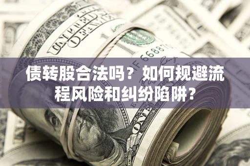 北京债转股合法吗？如何规避流程风险和纠纷陷阱？
