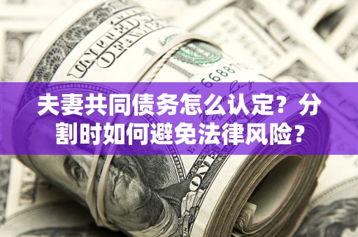 北京夫妻共同债务怎么认定？分割时如何避免法律风险？