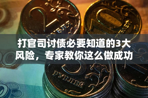 北京打官司讨债必要知道的3大风险，专家教你这么做成功率飙升