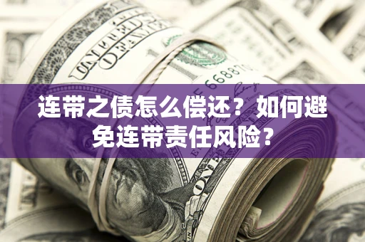 北京连带之债怎么偿还？如何避免连带责任风险？