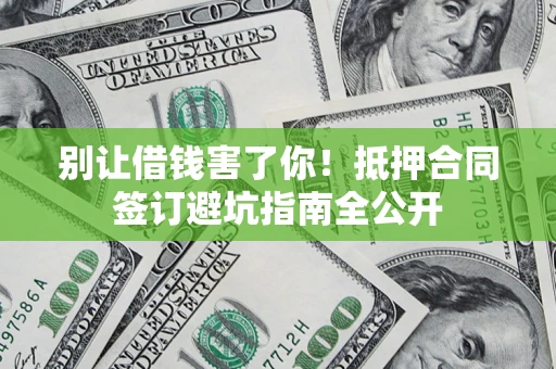 北京别让借钱害了你！抵押合同签订避坑指南全公开